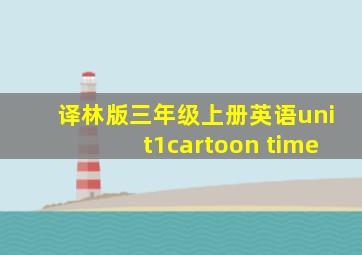 译林版三年级上册英语unit1cartoon time